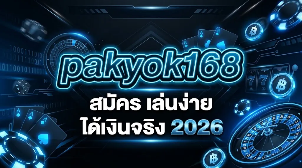 pakyok168 สมัคร เล่นง่าย ได้เงินจริง 2026